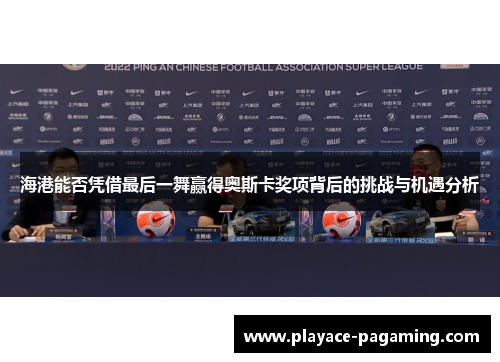 海港能否凭借最后一舞赢得奥斯卡奖项背后的挑战与机遇分析 海港能否凭借最后一舞赢得奥斯卡奖项背后的挑战与机遇分析