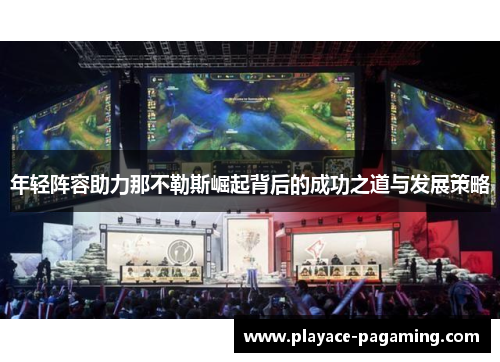 年轻阵容助力那不勒斯崛起背后的成功之道与发展策略