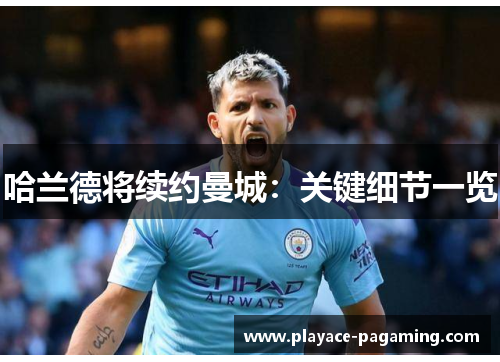 哈兰德将续约曼城:关键细节一览 哈兰德将续约曼城:关键细节一览