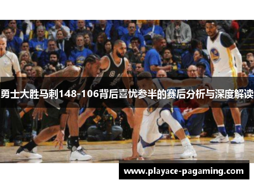勇士大胜马刺148-106背后喜忧参半的赛后分析与深度解读