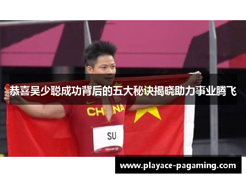 恭喜吴少聪成功背后的五大秘诀揭晓助力事业腾飞 恭喜吴少聪成功背后的五大秘诀揭晓助力事业腾飞