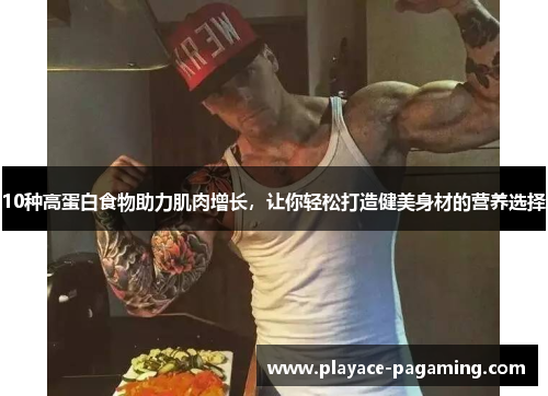 10种高蛋白食物助力肌肉增长,让你轻松打造健美身材的营养选择 10种高蛋白食物助力肌肉增长,让你轻松打造健美身材的营养选择