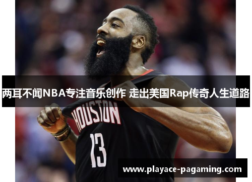 两耳不闻NBA专注音乐创作 走出美国Rap传奇人生道路 两耳不闻NBA专注音乐创作 走出美国Rap传奇人生道路