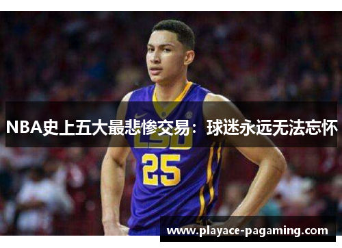 NBA史上五大最悲惨交易:球迷永远无法忘怀 NBA史上五大最悲惨交易:球迷永远无法忘怀