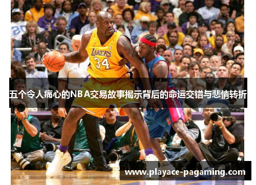 五个令人痛心的NBA交易故事揭示背后的命运交错与悲情转折 五个令人痛心的NBA交易故事揭示背后的命运交错与悲情转折
