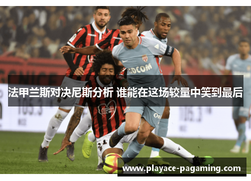 法甲兰斯对决尼斯分析 谁能在这场较量中笑到最后 法甲兰斯对决尼斯分析 谁能在这场较量中笑到最后
