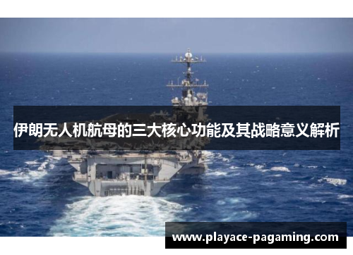 伊朗无人机航母的三大核心功能及其战略意义解析 伊朗无人机航母的三大核心功能及其战略意义解析