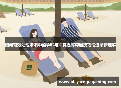 如何有效处理婚姻中的争吵与冲突提高沟通技巧增进感情理解 如何有效处理婚姻中的争吵与冲突提高沟通技巧增进感情理解