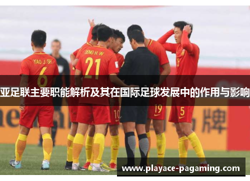 亚足联主要职能解析及其在国际足球发展中的作用与影响 亚足联主要职能解析及其在国际足球发展中的作用与影响