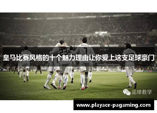 皇马比赛风格的十个魅力理由让你爱上这支足球豪门 皇马比赛风格的十个魅力理由让你爱上这支足球豪门