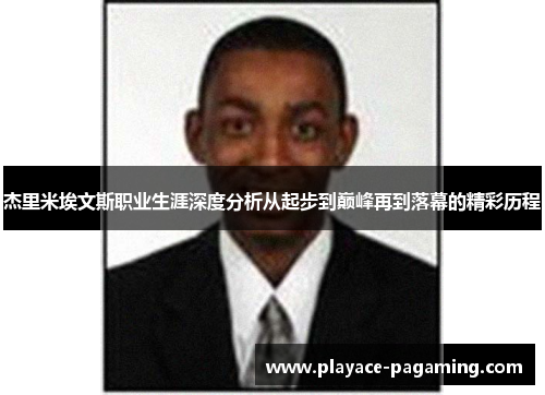 杰里米埃文斯职业生涯深度分析从起步到巅峰再到落幕的精彩历程 杰里米埃文斯职业生涯深度分析从起步到巅峰再到落幕的精彩历程
