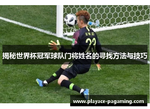 揭秘世界杯冠军球队门将姓名的寻找方法与技巧 揭秘世界杯冠军球队门将姓名的寻找方法与技巧