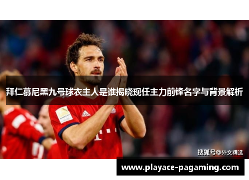 拜仁慕尼黑九号球衣主人是谁揭晓现任主力前锋名字与背景解析 拜仁慕尼黑九号球衣主人是谁揭晓现任主力前锋名字与背景解析