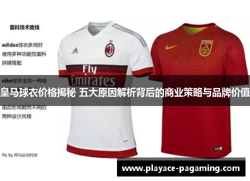 皇马球衣价格揭秘 五大原因解析背后的商业策略与品牌价值