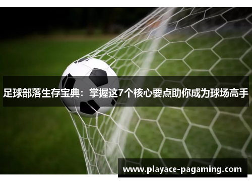 足球部落生存宝典:掌握这7个核心要点助你成为球场高手 足球部落生存宝典:掌握这7个核心要点助你成为球场高手
