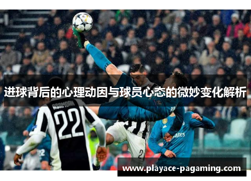 进球背后的心理动因与球员心态的微妙变化解析 进球背后的心理动因与球员心态的微妙变化解析