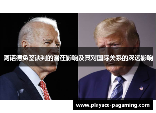 阿诺德免签谈判的潜在影响及其对国际关系的深远影响 阿诺德免签谈判的潜在影响及其对国际关系的深远影响