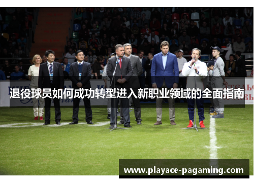 退役球员如何成功转型进入新职业领域的全面指南
