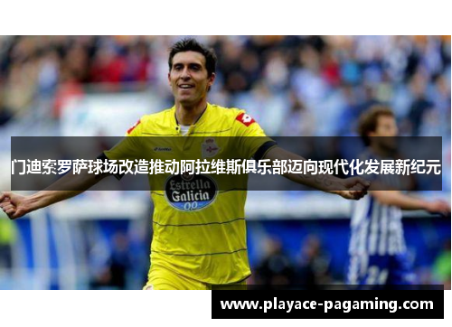 门迪索罗萨球场改造推动阿拉维斯俱乐部迈向现代化发展新纪元