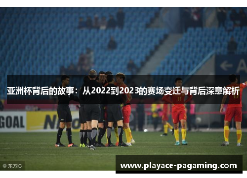 亚洲杯背后的故事：从2022到2023的赛场变迁与背后深意解析