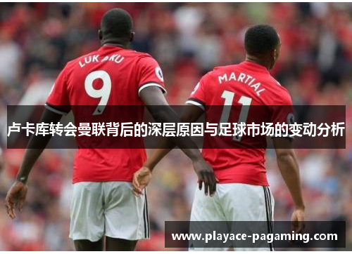 卢卡库转会曼联背后的深层原因与足球市场的变动分析