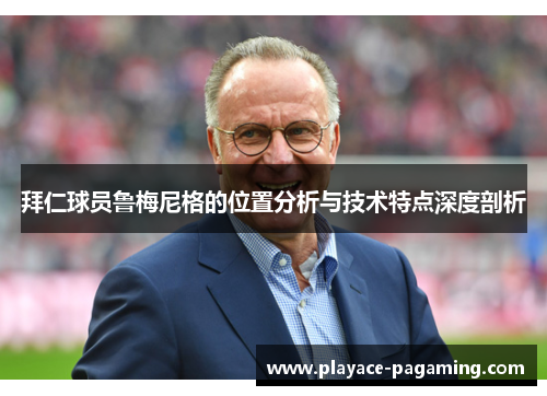 拜仁球员鲁梅尼格的位置分析与技术特点深度剖析 拜仁球员鲁梅尼格的位置分析与技术特点深度剖析