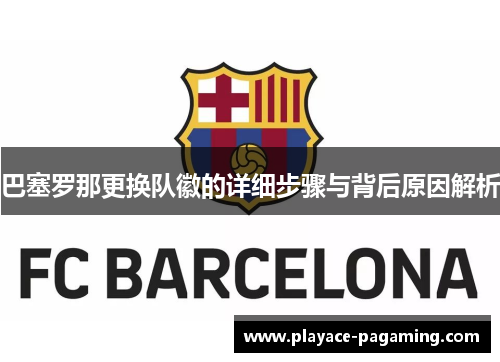 巴塞罗那更换队徽的详细步骤与背后原因解析