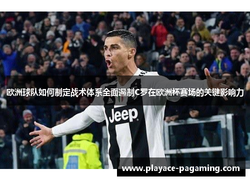 欧洲球队如何制定战术体系全面遏制C罗在欧洲杯赛场的关键影响力 欧洲球队如何制定战术体系全面遏制C罗在欧洲杯赛场的关键影响力