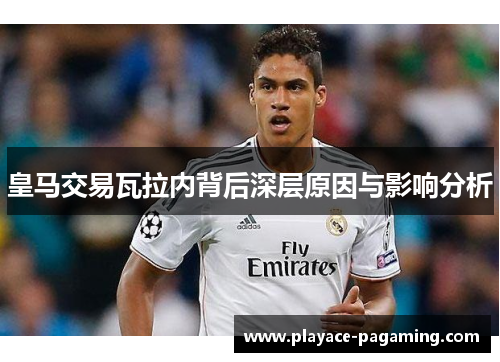 皇马交易瓦拉内背后深层原因与影响分析