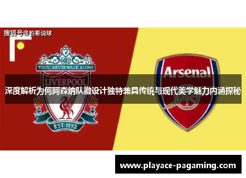 深度解析为何阿森纳队徽设计独特兼具传统与现代美学魅力内涵探秘