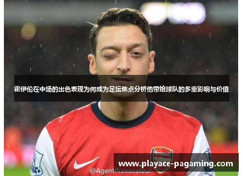 霍伊伦在中场的出色表现为何成为足坛焦点分析他带给球队的多重影响与价值