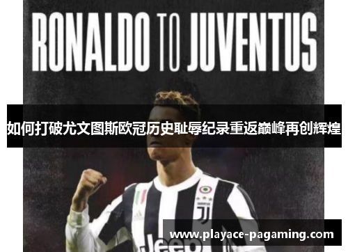如何打破尤文图斯欧冠历史耻辱纪录重返巅峰再创辉煌