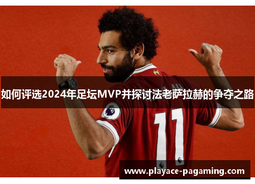 如何评选2024年足坛MVP并探讨法老萨拉赫的争夺之路