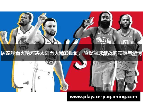 居家观看火箭对决太阳五大精彩瞬间,感受篮球激战的震撼与激情 居家观看火箭对决太阳五大精彩瞬间,感受篮球激战的震撼与激情