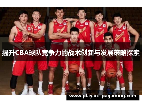 提升CBA球队竞争力的战术创新与发展策略探索