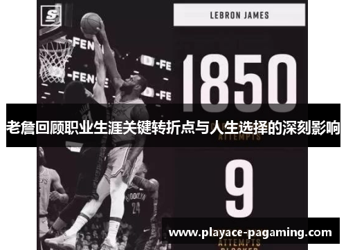 老詹回顾职业生涯关键转折点与人生选择的深刻影响 老詹回顾职业生涯关键转折点与人生选择的深刻影响