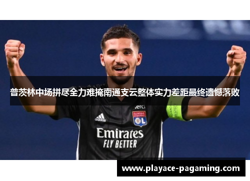 普茨林中场拼尽全力难掩南通支云整体实力差距最终遗憾落败