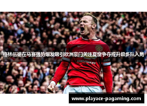 格林伍德在马赛强势爆发吸引欧洲豪门关注夏窗争夺或升级多队入局