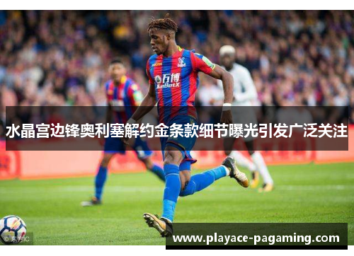 水晶宫边锋奥利塞解约金条款细节曝光引发广泛关注