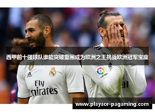 西甲前十强球队谁能突破重围成为欧洲之王挑战欧洲冠军宝座