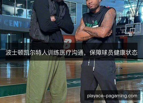 波士顿凯尔特人训练医疗沟通,保障球员健康状态 波士顿凯尔特人训练医疗沟通,保障球员健康状态