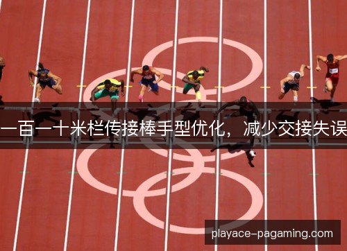 一百一十米栏传接棒手型优化，减少交接失误